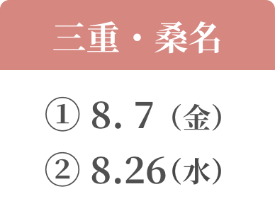三重・桑名  ① 8.7(金) ② 8.26（水）