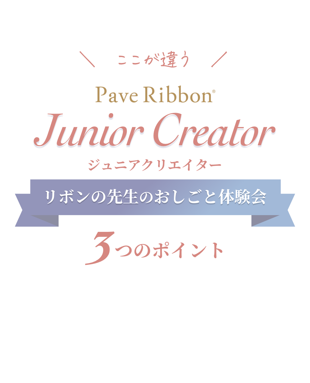 ここが違う Pave Ribbon Junior Creator ジュニアクリエーター リボンの先生のお仕事体験会 開催決定 リボンの先生のおしごと体験会 3つのポイント