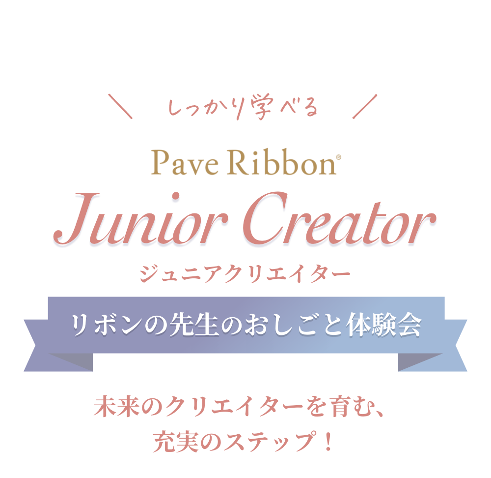 ここが違う Pave Ribbon Junior Creator ジュニアクリエーター リボンの先生のお仕事体験会 開催決定 リボンの先生のおしごと体験会 3つのポイント