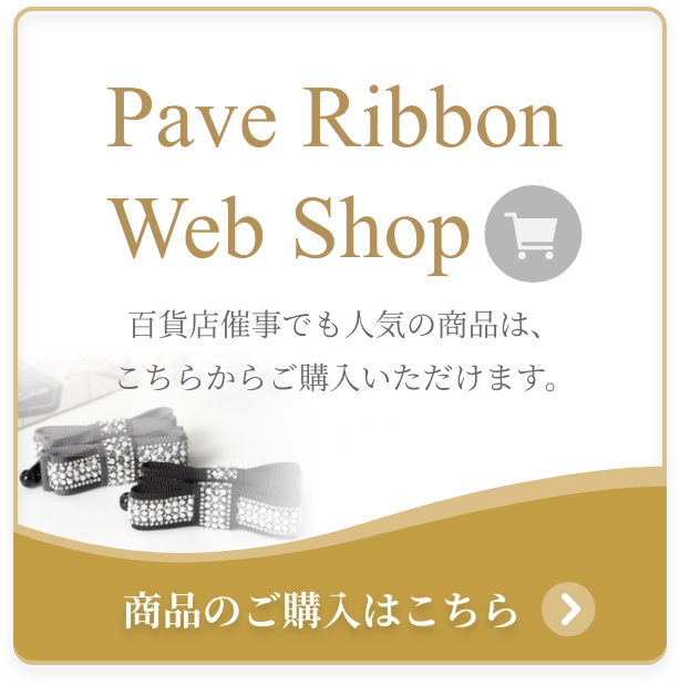 Pave Ribbon Web Shop 百貨店催事でも人気の商品は、こちらからご購入いただけます。 商品のご購入はこちら
